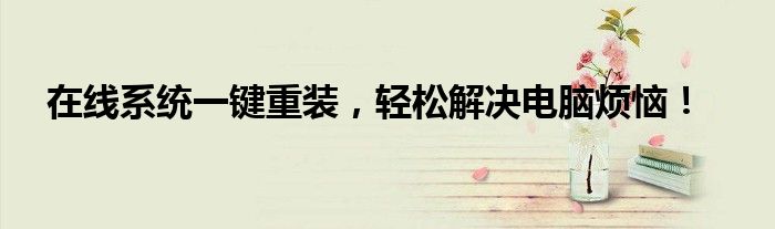 在线系统一键重装，轻松解决电脑烦恼！