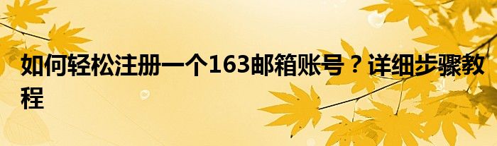 如何轻松注册一个163邮箱账号？详细步骤教程