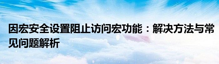 因宏安全设置阻止访问宏功能：解决方法与常见问题解析