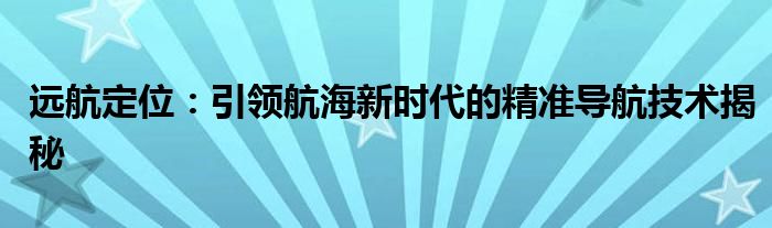 远航定位：引领航海新时代的精准导航技术揭秘