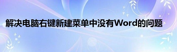 解决电脑右键新建菜单中没有Word的问题