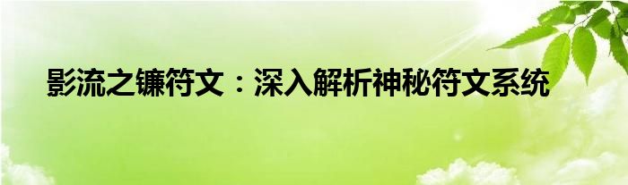 影流之镰符文：深入解析神秘符文系统