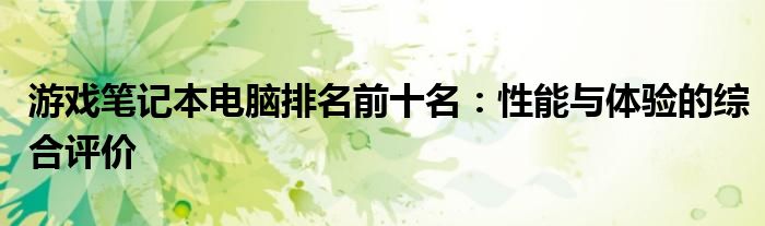 游戏笔记本电脑排名前十名：性能与体验的综合评价