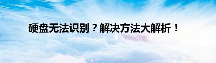 硬盘无法识别？解决方法大解析！