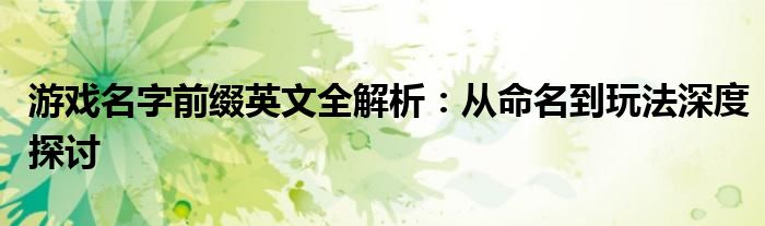 游戏名字前缀英文全解析：从命名到玩法深度探讨
