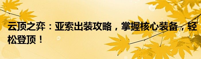 云顶之弈：亚索出装攻略，掌握核心装备，轻松登顶！