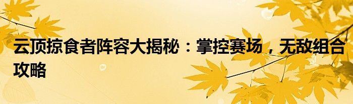 云顶掠食者阵容大揭秘：掌控赛场，无敌组合攻略