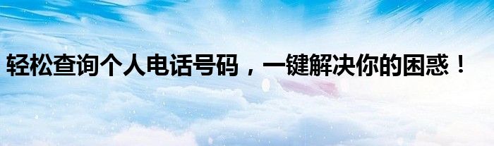 轻松查询个人电话号码，一键解决你的困惑！