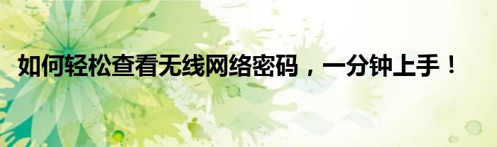 如何轻松查看无线网络密码，一分钟上手！