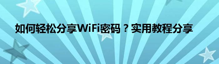 如何轻松分享WiFi密码？实用教程分享