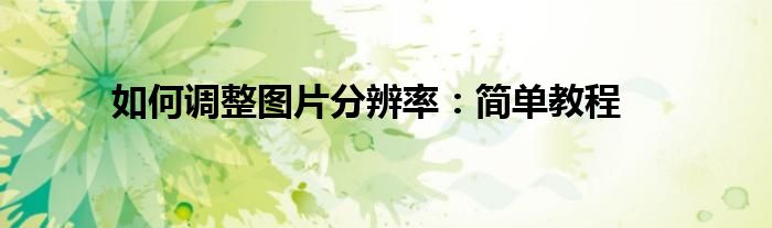 如何调整图片分辨率：简单教程