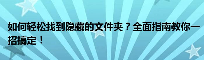 如何轻松找到隐藏的文件夹？全面指南教你一招搞定！