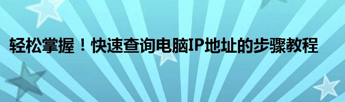 轻松掌握！快速查询电脑IP地址的步骤教程