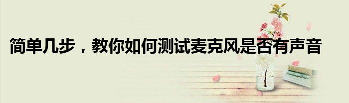 简单几步，教你如何测试麦克风是否有声音
