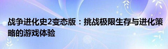 战争进化史2变态版：挑战极限生存与进化策略的游戏体验