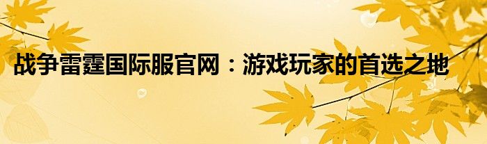 战争雷霆国际服官网：游戏玩家的首选之地