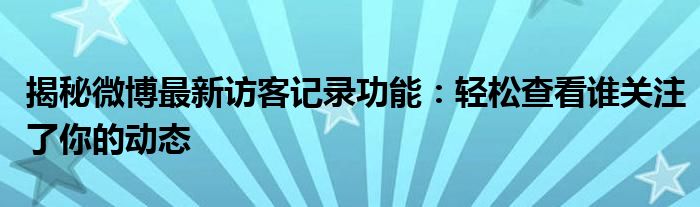 揭秘微博最新访客记录功能：轻松查看谁关注了你的动态