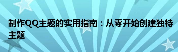 制作QQ主题的实用指南：从零开始创建独特主题