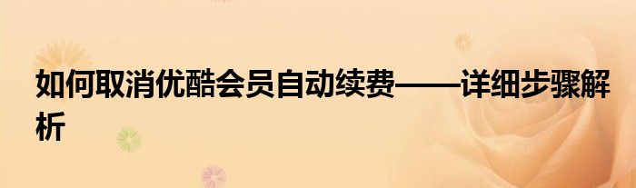 如何取消优酷会员自动续费——详细步骤解析