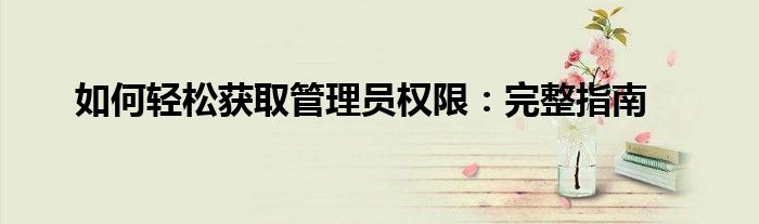 如何轻松获取管理员权限：完整指南