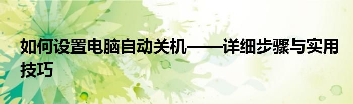 如何设置电脑自动关机——详细步骤与实用技巧