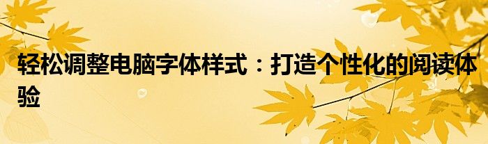 轻松调整电脑字体样式：打造个性化的阅读体验