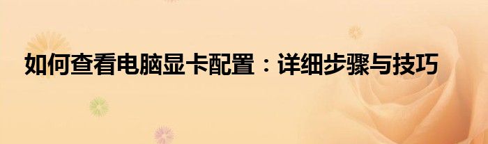 如何查看电脑显卡配置：详细步骤与技巧