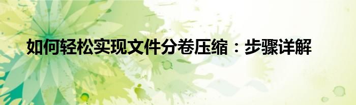 如何轻松实现文件分卷压缩：步骤详解