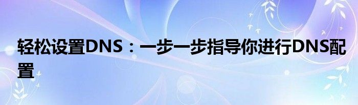 轻松设置DNS：一步一步指导你进行DNS配置