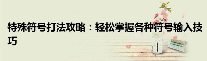 特殊符号打法攻略：轻松掌握各种符号输入技巧