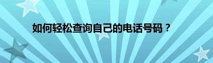 如何轻松查询自己的电话号码？