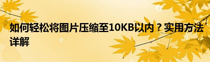 如何轻松将图片压缩至10KB以内？实用方法详解