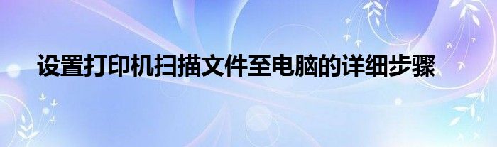 设置打印机扫描文件至电脑的详细步骤