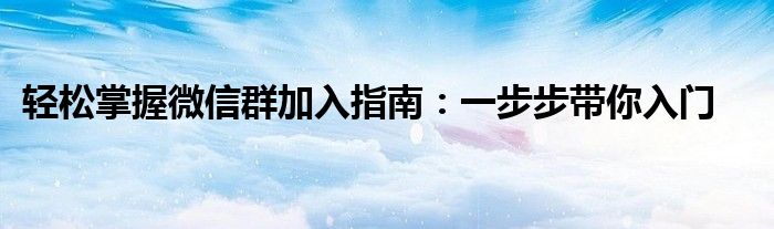 轻松掌握微信群加入指南：一步步带你入门