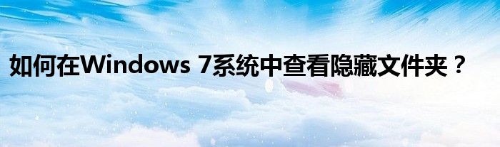 如何在Windows 7系统中查看隐藏文件夹？