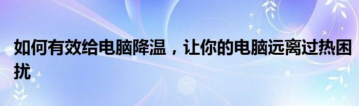 如何有效给电脑降温，让你的电脑远离过热困扰