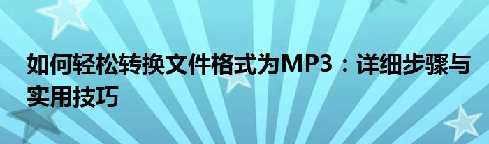 如何轻松转换文件格式为MP3：详细步骤与实用技巧