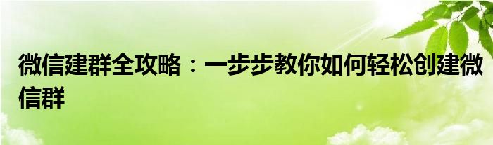 微信建群全攻略：一步步教你如何轻松创建微信群