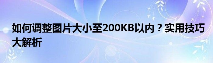 如何调整图片大小至200KB以内？实用技巧大解析