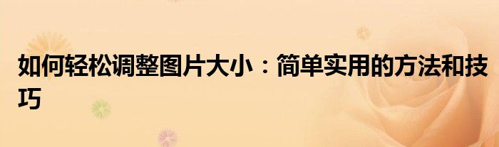 如何轻松调整图片大小：简单实用的方法和技巧