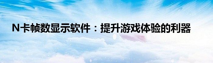 N卡帧数显示软件：提升游戏体验的利器