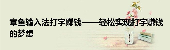章鱼输入法打字赚钱——轻松实现打字赚钱的梦想
