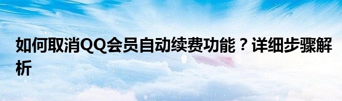 如何取消QQ会员自动续费功能？详细步骤解析