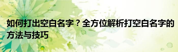 如何打出空白名字？全方位解析打空白名字的方法与技巧