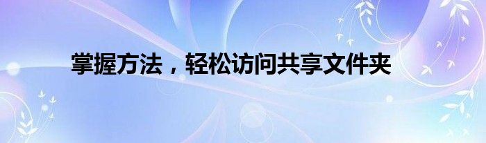 掌握方法，轻松访问共享文件夹