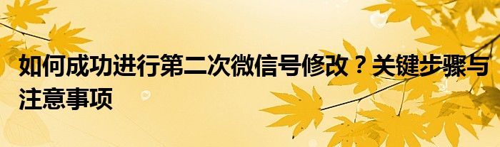 如何成功进行第二次微信号修改？关键步骤与注意事项