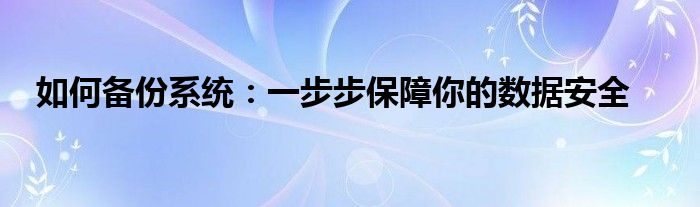 如何备份系统：一步步保障你的数据安全