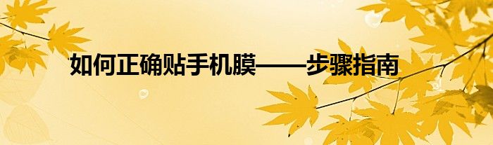 如何正确贴手机膜——步骤指南