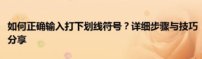 如何正确输入打下划线符号？详细步骤与技巧分享