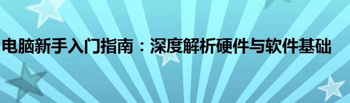 电脑新手入门指南：深度解析硬件与软件基础